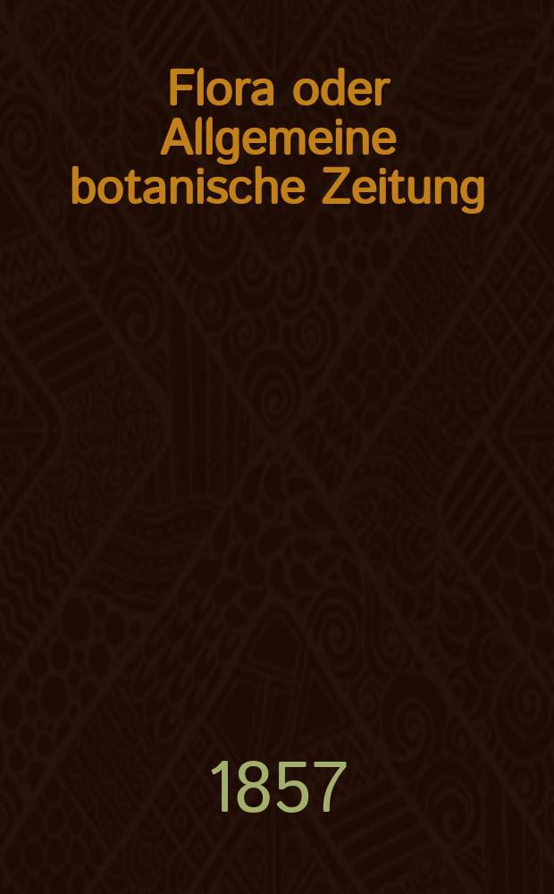Flora oder Allgemeine botanische Zeitung : Hrsg. von der k. Bayer. botanischen Gesellschaft zu Regensburg. Jg.15(40) 1857, №42