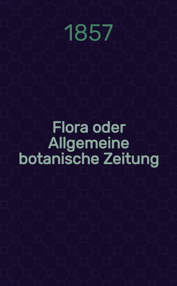 Flora oder Allgemeine botanische Zeitung : Hrsg. von der k. Bayer. botanischen Gesellschaft zu Regensburg. Jg.15(40) 1857, №47