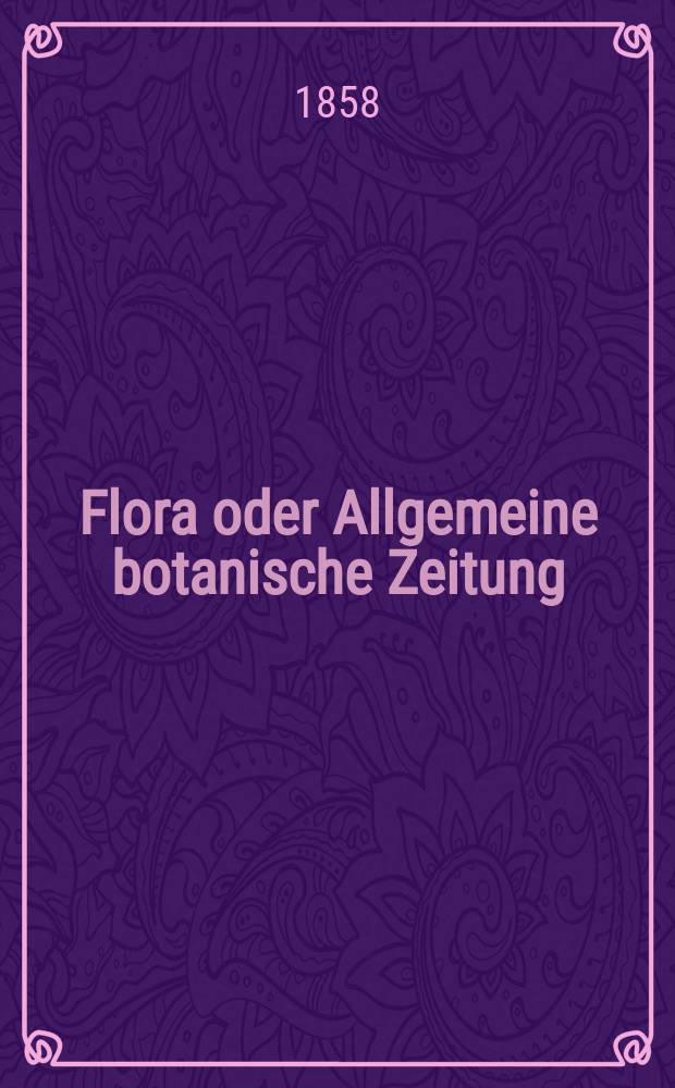 Flora oder Allgemeine botanische Zeitung : Hrsg. von der k. Bayer. botanischen Gesellschaft zu Regensburg. Jg.16(41) 1858, №20