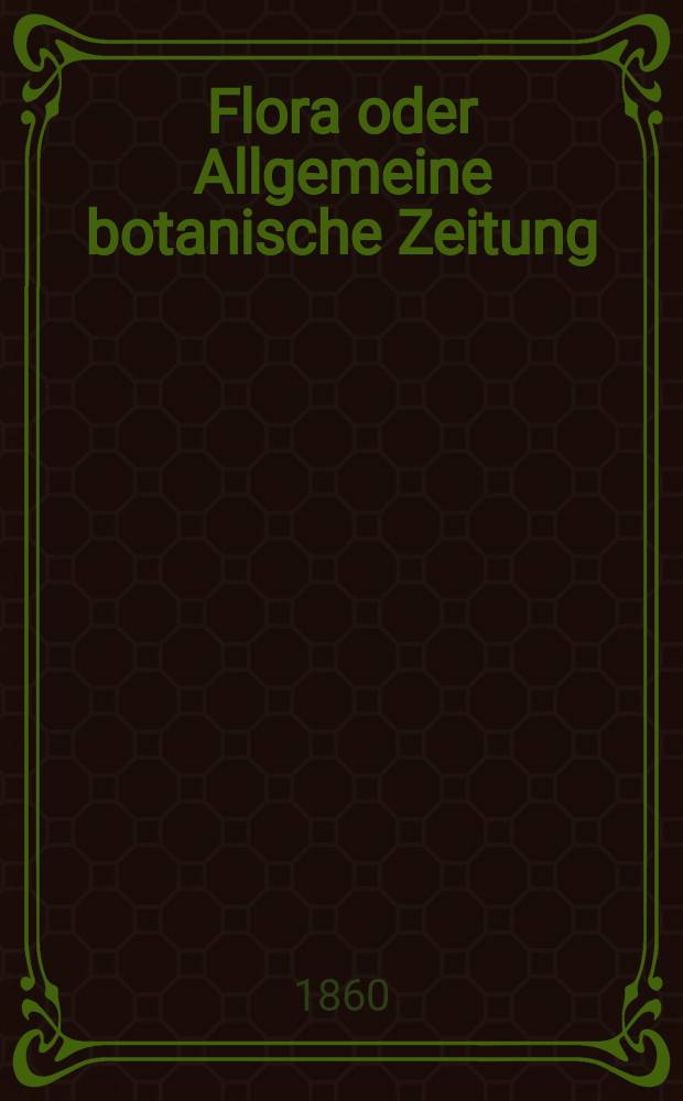 Flora oder Allgemeine botanische Zeitung : Hrsg. von der k. Bayer. botanischen Gesellschaft zu Regensburg. Jg.18(43) 1860, №4