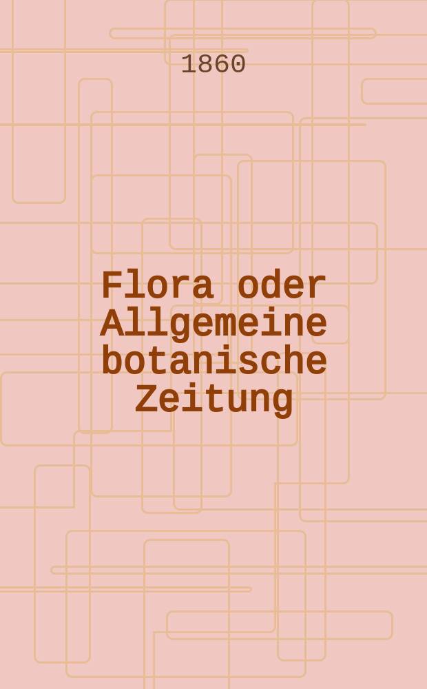 Flora oder Allgemeine botanische Zeitung : Hrsg. von der k. Bayer. botanischen Gesellschaft zu Regensburg. Jg.18(43) 1860, №23