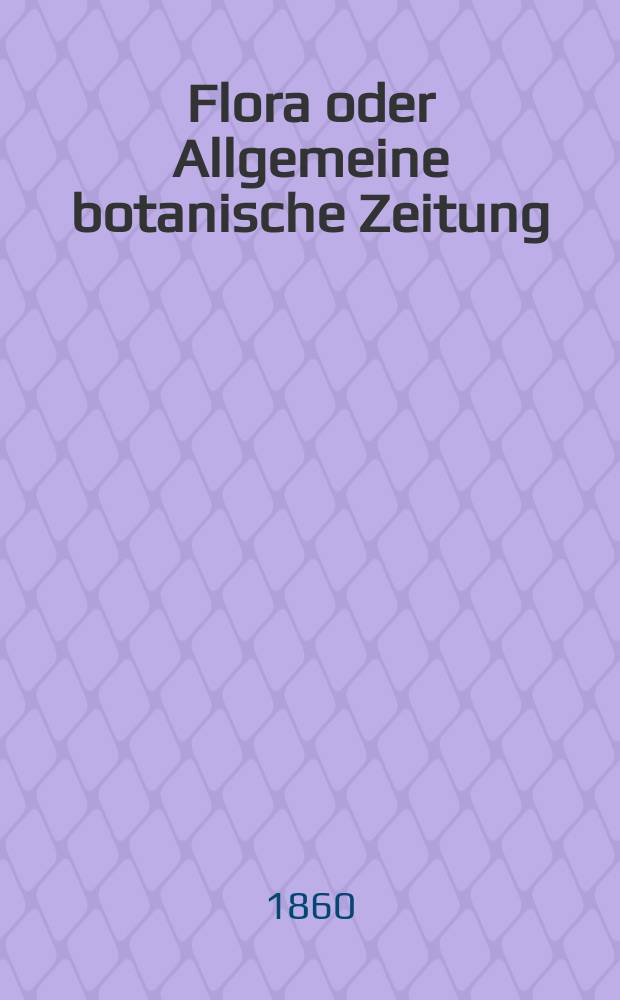 Flora oder Allgemeine botanische Zeitung : Hrsg. von der k. Bayer. botanischen Gesellschaft zu Regensburg. Jg.18(43) 1860, №26