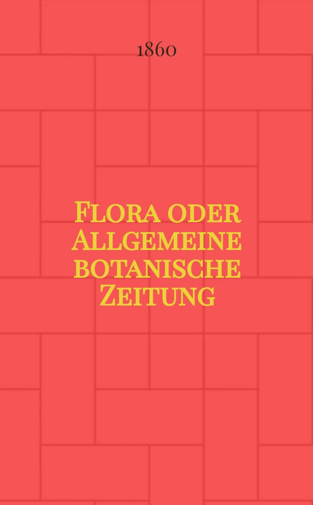 Flora oder Allgemeine botanische Zeitung : Hrsg. von der k. Bayer. botanischen Gesellschaft zu Regensburg. Jg.18(43) 1860, №32