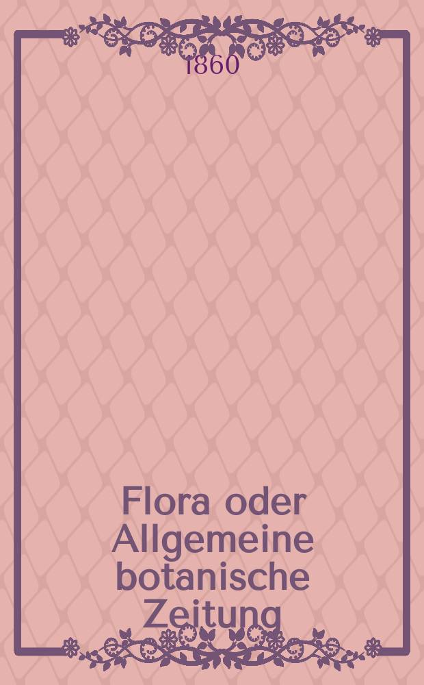 Flora oder Allgemeine botanische Zeitung : Hrsg. von der k. Bayer. botanischen Gesellschaft zu Regensburg. Jg.18(43) 1860, №46