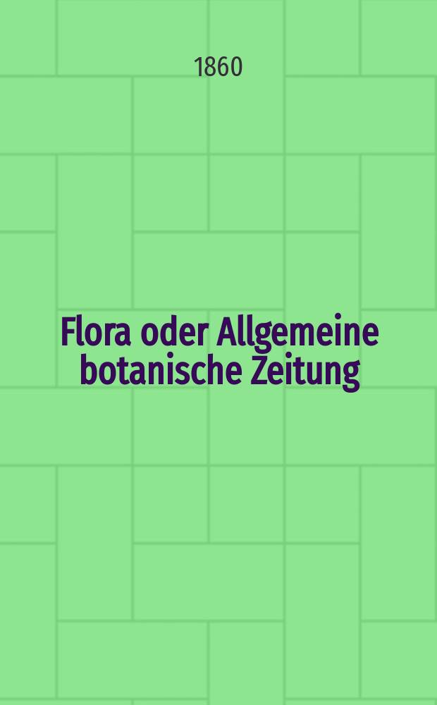 Flora oder Allgemeine botanische Zeitung : Hrsg. von der k. Bayer. botanischen Gesellschaft zu Regensburg. Jg.18(43) 1860, №48