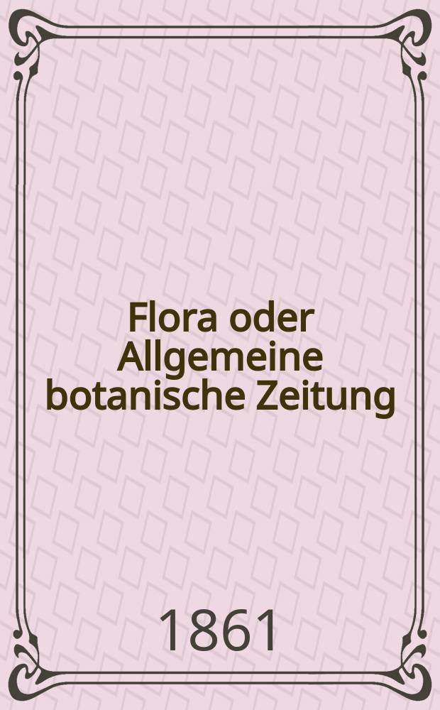 Flora oder Allgemeine botanische Zeitung : Hrsg. von der k. Bayer. botanischen Gesellschaft zu Regensburg. Jg.19(44) 1861, №3