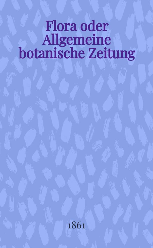 Flora oder Allgemeine botanische Zeitung : Hrsg. von der k. Bayer. botanischen Gesellschaft zu Regensburg. Jg.19(44) 1861, №12