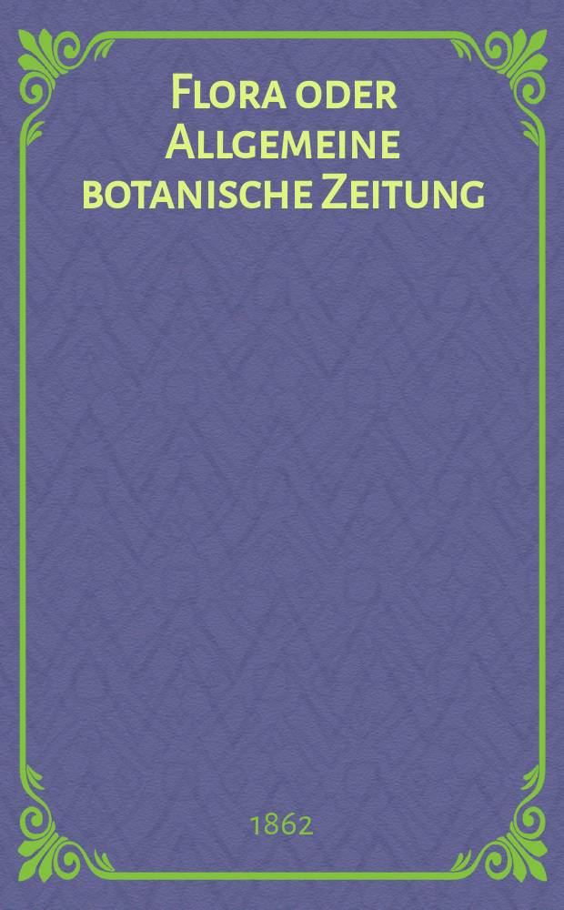 Flora oder Allgemeine botanische Zeitung : Hrsg. von der k. Bayer. botanischen Gesellschaft zu Regensburg. Jg.20(45) 1862, №25