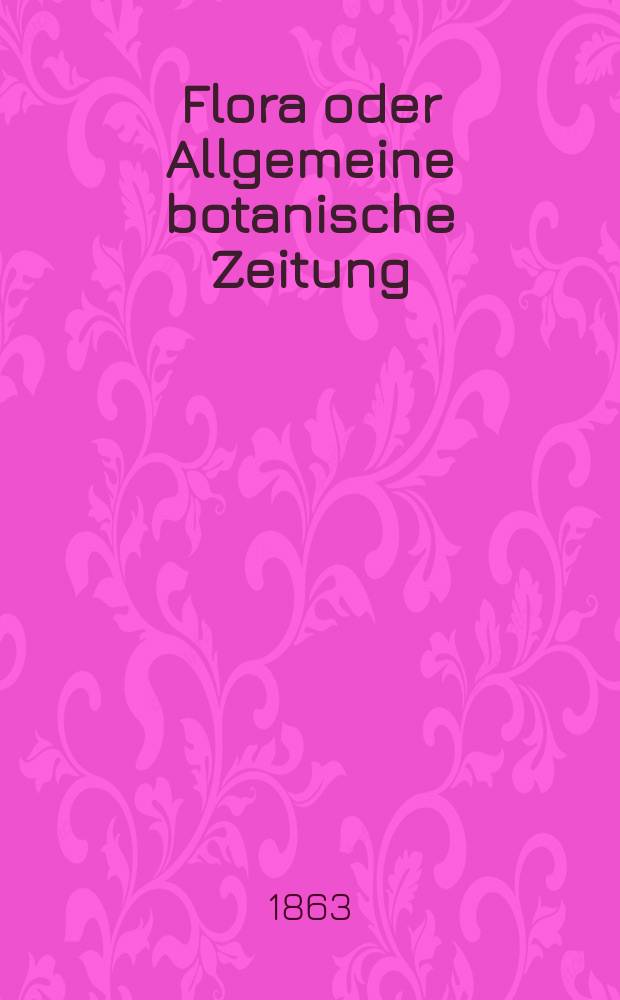 Flora oder Allgemeine botanische Zeitung : Hrsg. von der k. Bayer. botanischen Gesellschaft zu Regensburg. Jg.21(46) 1863, №23