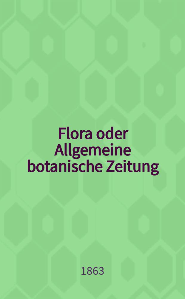 Flora oder Allgemeine botanische Zeitung : Hrsg. von der k. Bayer. botanischen Gesellschaft zu Regensburg. Jg.21(46) 1863, №25