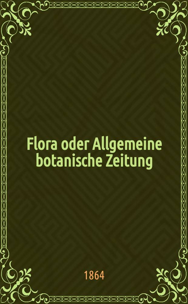 Flora oder Allgemeine botanische Zeitung : Hrsg. von der k. Bayer. botanischen Gesellschaft zu Regensburg. Jg.22(47) 1864, №23