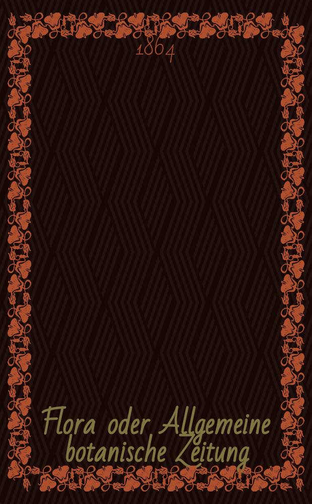 Flora oder Allgemeine botanische Zeitung : Hrsg. von der k. Bayer. botanischen Gesellschaft zu Regensburg. Jg.22(47) 1864, №40