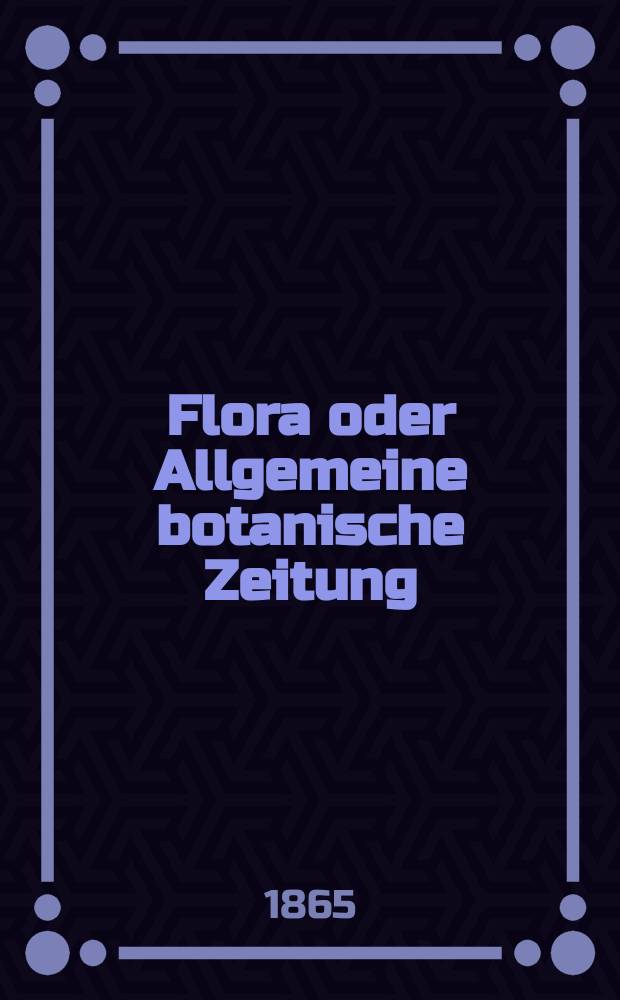 Flora oder Allgemeine botanische Zeitung : Hrsg. von der k. Bayer. botanischen Gesellschaft zu Regensburg. Jg.23(48) 1865, №3
