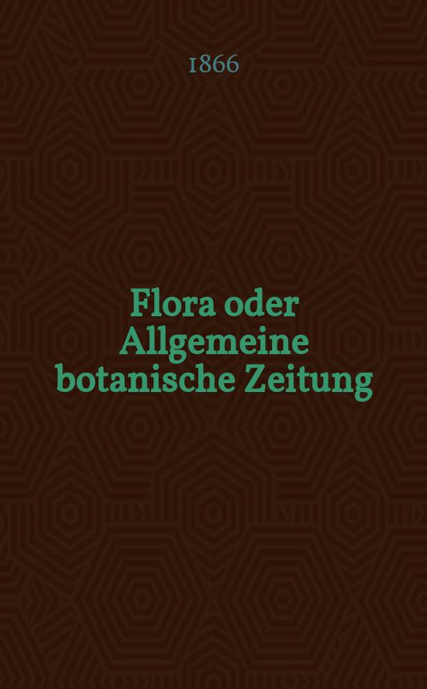 Flora oder Allgemeine botanische Zeitung : Hrsg. von der k. Bayer. botanischen Gesellschaft zu Regensburg. Jg.24(49) 1866, №2