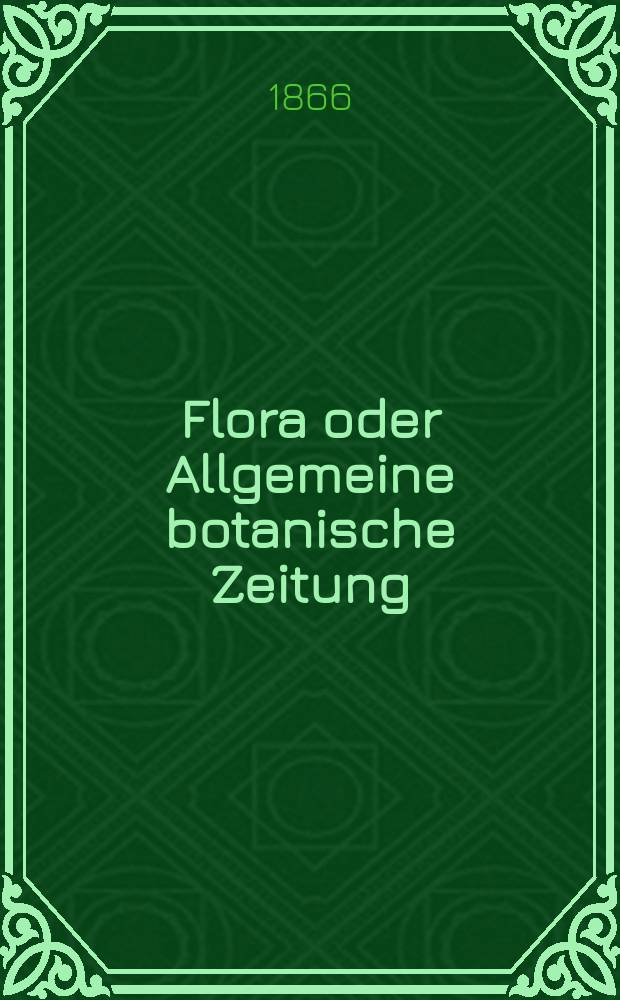Flora oder Allgemeine botanische Zeitung : Hrsg. von der k. Bayer. botanischen Gesellschaft zu Regensburg. Jg.24(49) 1866, №10