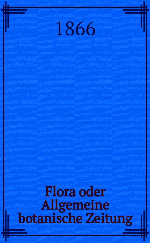 Flora oder Allgemeine botanische Zeitung : Hrsg. von der k. Bayer. botanischen Gesellschaft zu Regensburg. Jg.24(49) 1866, №28