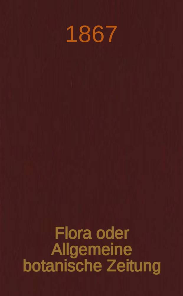 Flora oder Allgemeine botanische Zeitung : Hrsg. von der k. Bayer. botanischen Gesellschaft zu Regensburg. Jg.25(50) 1867, №1