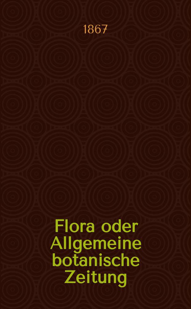 Flora oder Allgemeine botanische Zeitung : Hrsg. von der k. Bayer. botanischen Gesellschaft zu Regensburg. Jg.25(50) 1867, №25