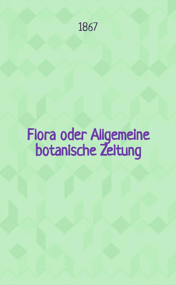 Flora oder Allgemeine botanische Zeitung : Hrsg. von der k. Bayer. botanischen Gesellschaft zu Regensburg. Jg.25(50) 1867, №26