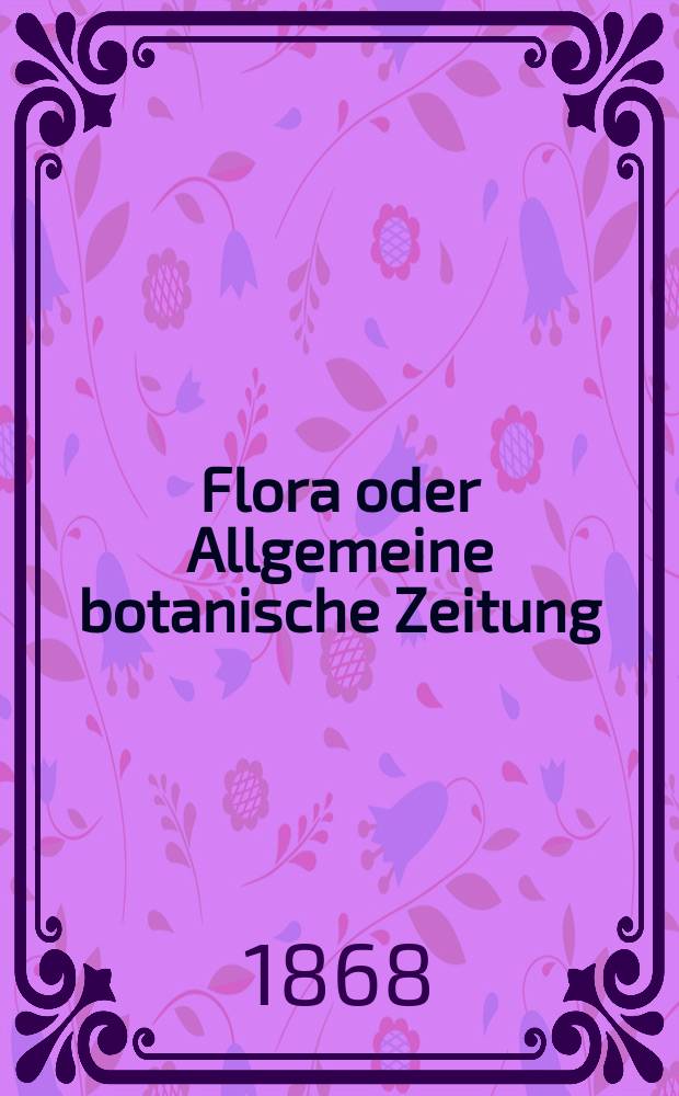 Flora oder Allgemeine botanische Zeitung : Hrsg. von der k. Bayer. botanischen Gesellschaft zu Regensburg. Jg.26(51) 1868, №22