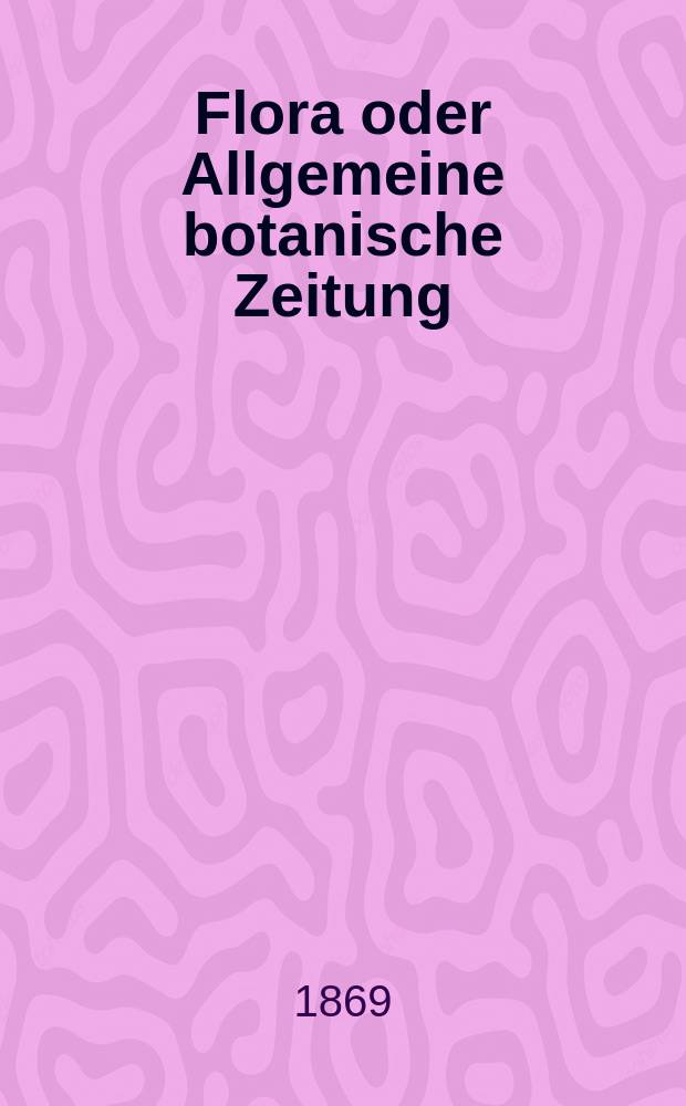 Flora oder Allgemeine botanische Zeitung : Hrsg. von der k. Bayer. botanischen Gesellschaft zu Regensburg. Jg.27(52) 1869, №19