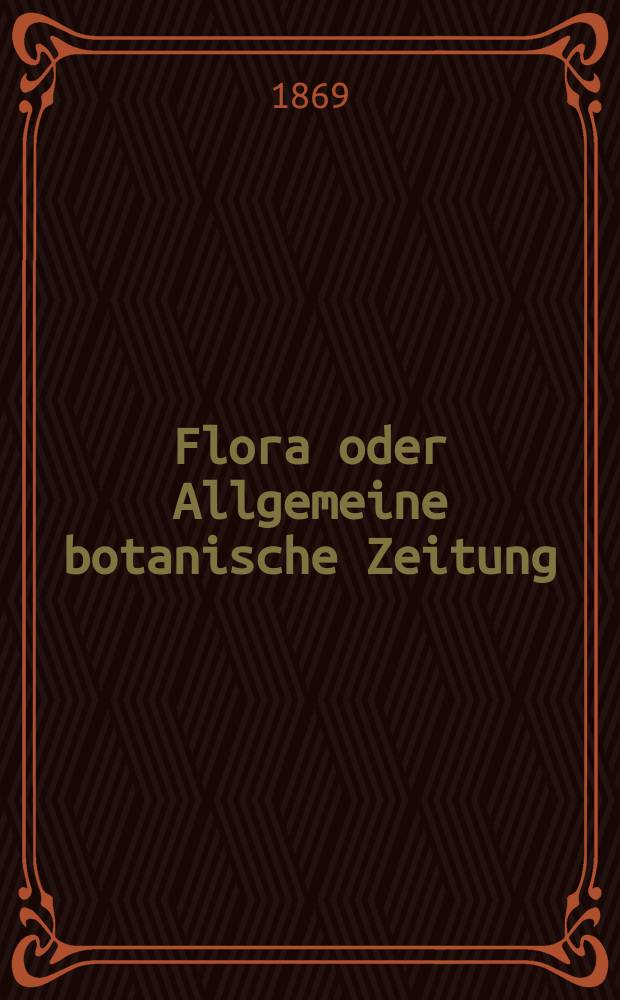 Flora oder Allgemeine botanische Zeitung : Hrsg. von der k. Bayer. botanischen Gesellschaft zu Regensburg. Jg.27(52) 1869, №20