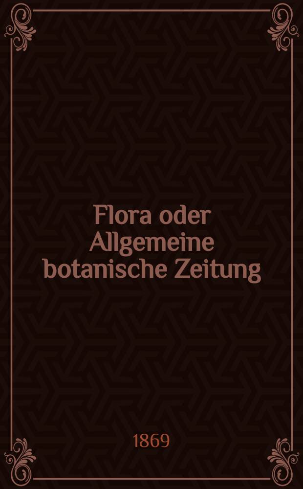 Flora oder Allgemeine botanische Zeitung : Hrsg. von der k. Bayer. botanischen Gesellschaft zu Regensburg. Jg.27(52) 1869, №28