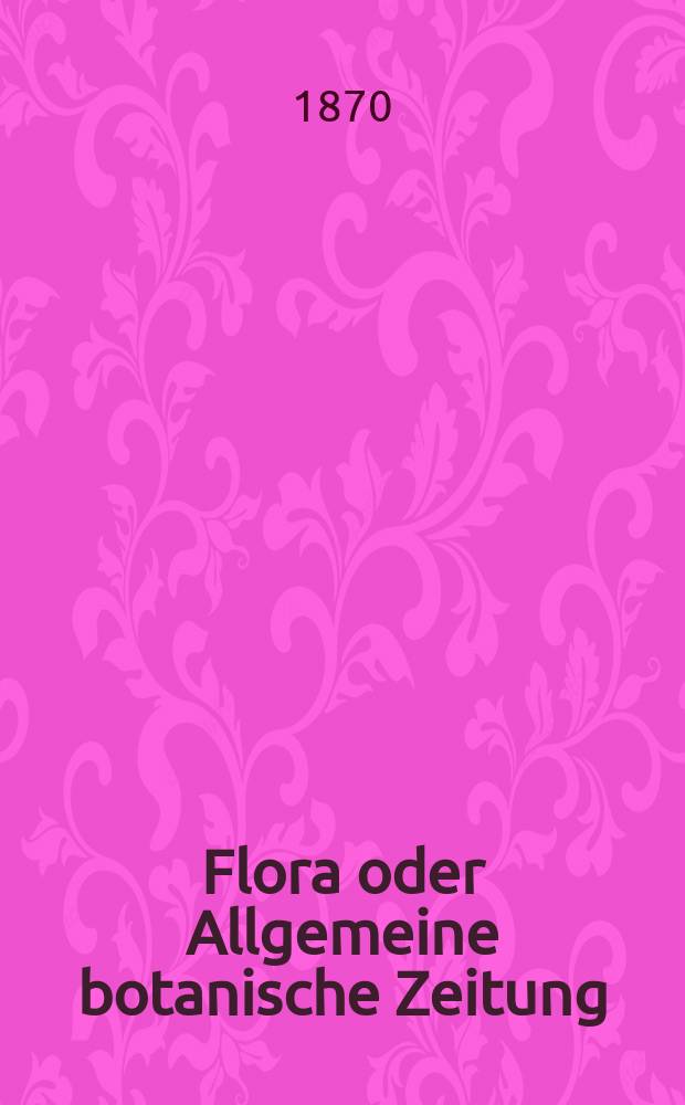 Flora oder Allgemeine botanische Zeitung : Hrsg. von der k. Bayer. botanischen Gesellschaft zu Regensburg. Jg.28(53) 1870, №31