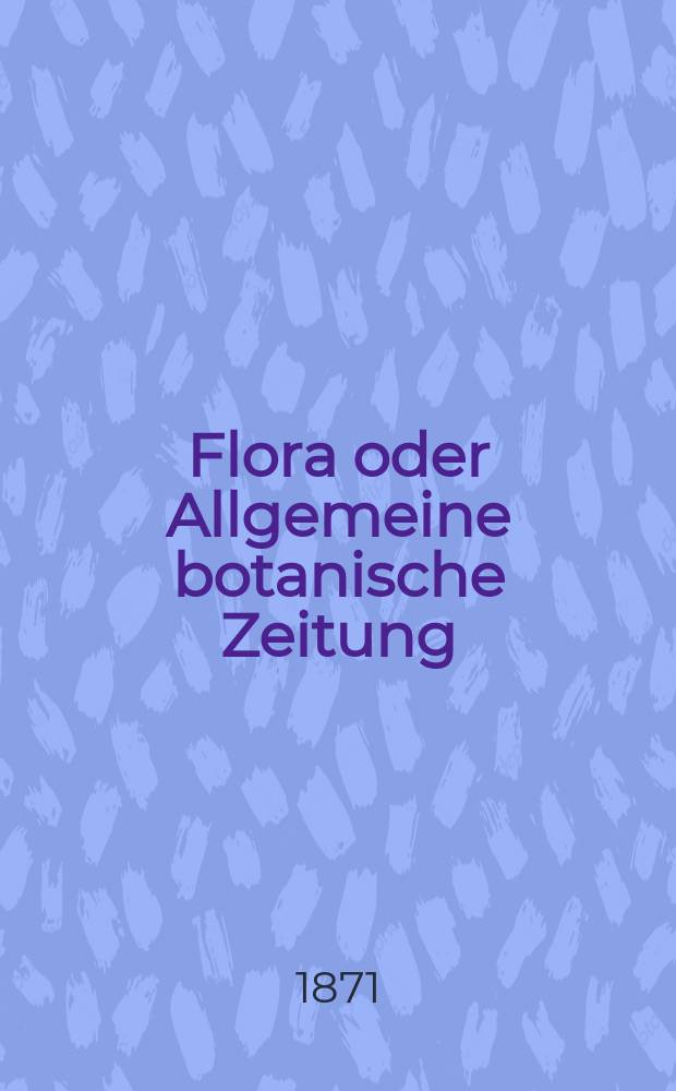 Flora oder Allgemeine botanische Zeitung : Hrsg. von der k. Bayer. botanischen Gesellschaft zu Regensburg. Jg.29(54) 1871, №6