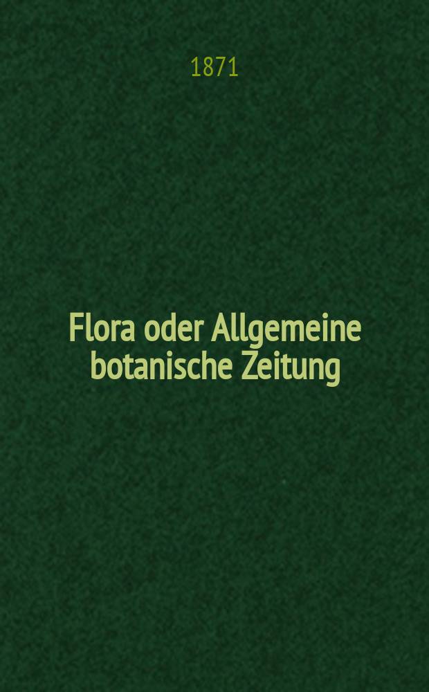 Flora oder Allgemeine botanische Zeitung : Hrsg. von der k. Bayer. botanischen Gesellschaft zu Regensburg. Jg.29(54) 1871, №25