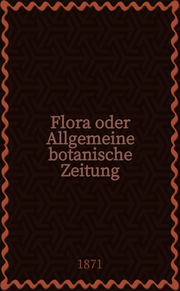 Flora oder Allgemeine botanische Zeitung : Hrsg. von der k. Bayer. botanischen Gesellschaft zu Regensburg. Jg.29(54) 1871, №26