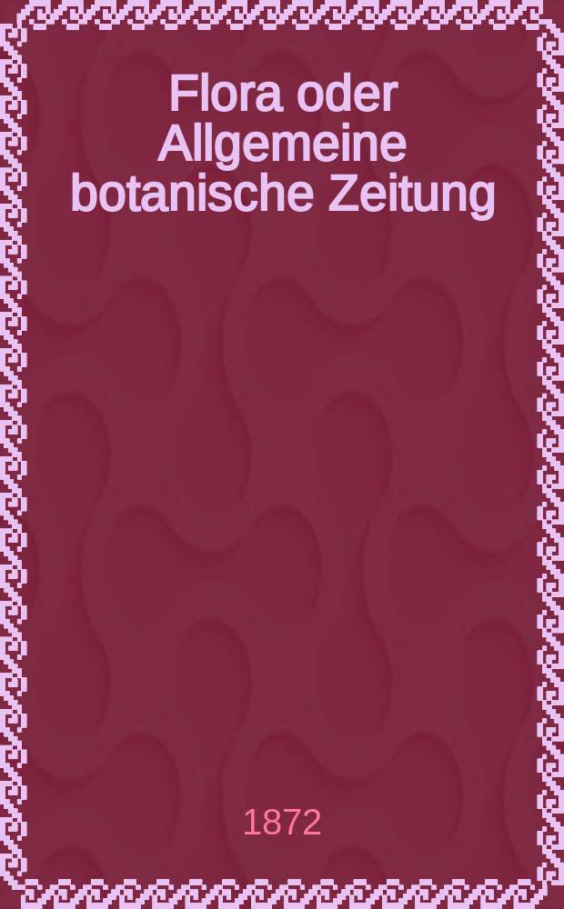 Flora oder Allgemeine botanische Zeitung : Hrsg. von der k. Bayer. botanischen Gesellschaft zu Regensburg. Jg.30(55) 1872, №3