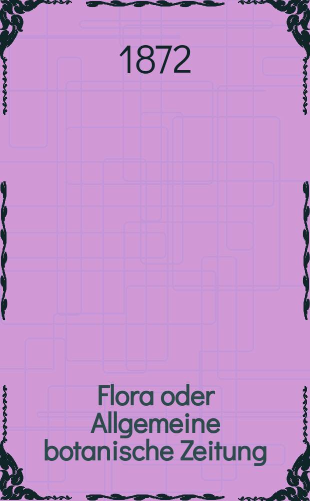 Flora oder Allgemeine botanische Zeitung : Hrsg. von der k. Bayer. botanischen Gesellschaft zu Regensburg. Jg.30(55) 1872, №8