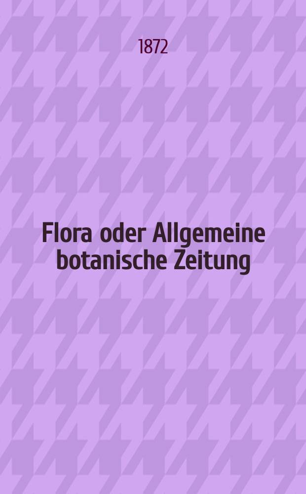 Flora oder Allgemeine botanische Zeitung : Hrsg. von der k. Bayer. botanischen Gesellschaft zu Regensburg. Jg.30(55) 1872, №16
