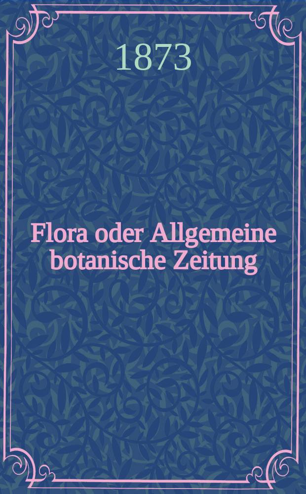 Flora oder Allgemeine botanische Zeitung : Hrsg. von der k. Bayer. botanischen Gesellschaft zu Regensburg. Jg.31(56) 1873, №10