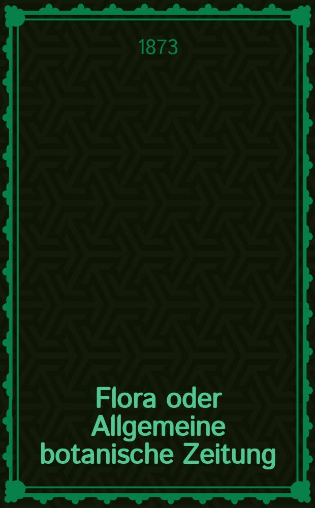 Flora oder Allgemeine botanische Zeitung : Hrsg. von der k. Bayer. botanischen Gesellschaft zu Regensburg. Jg.31(56) 1873, №13