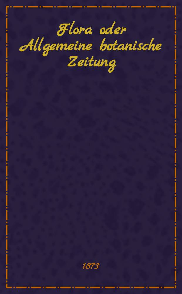 Flora oder Allgemeine botanische Zeitung : Hrsg. von der k. Bayer. botanischen Gesellschaft zu Regensburg. Jg.31(56) 1873, №16
