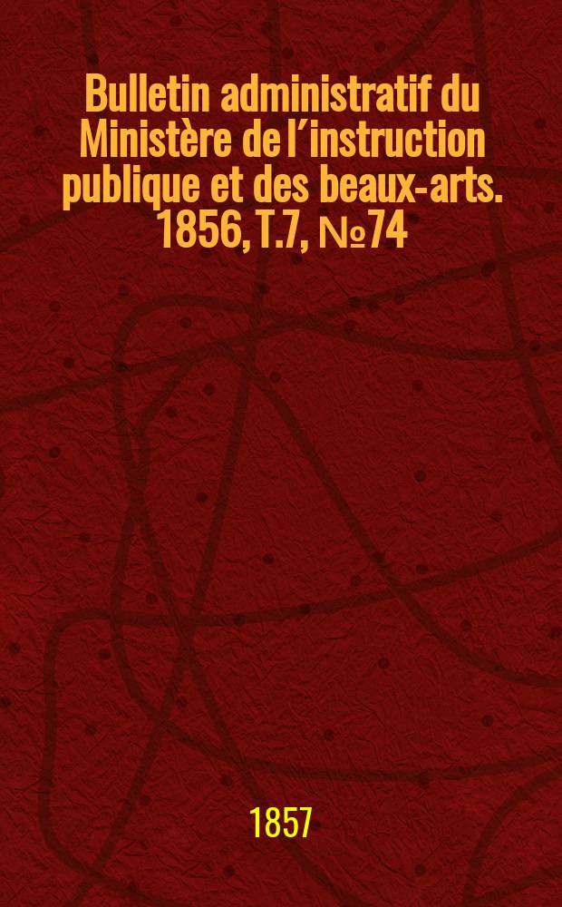 Bulletin administratif du Ministère de l´instruction publique et des beaux-arts. 1856, T.7, №74