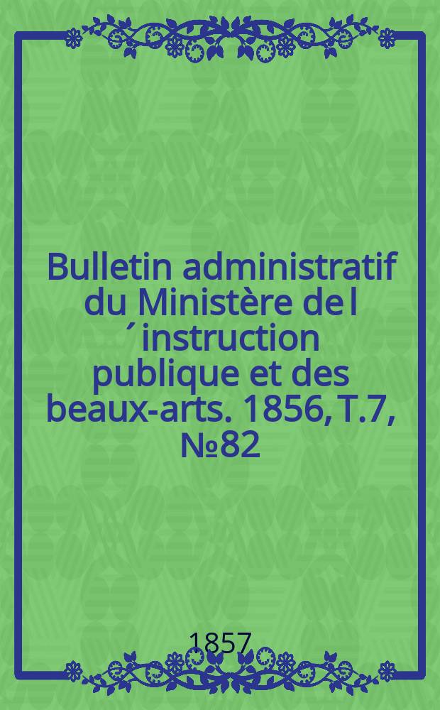 Bulletin administratif du Ministère de l´instruction publique et des beaux-arts. 1856, T.7, №82