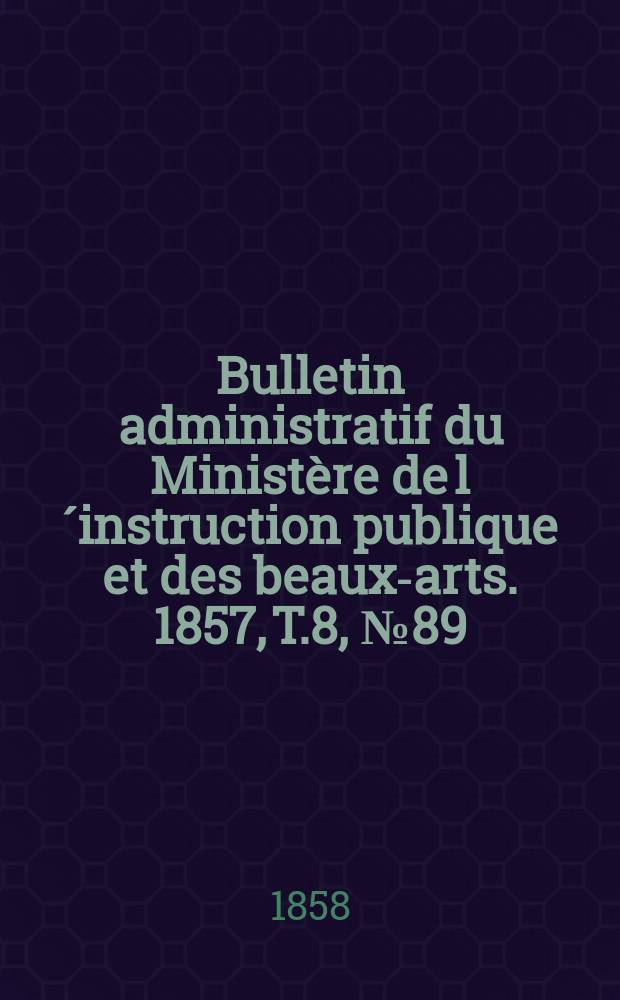 Bulletin administratif du Ministère de l´instruction publique et des beaux-arts. 1857, T.8, №89