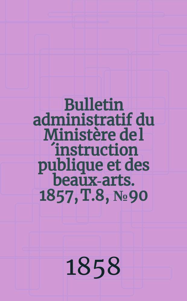 Bulletin administratif du Ministère de l´instruction publique et des beaux-arts. 1857, T.8, №90