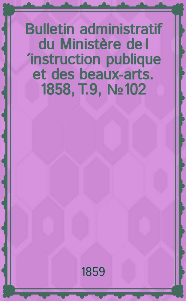 Bulletin administratif du Ministère de l´instruction publique et des beaux-arts. 1858, T.9, №102