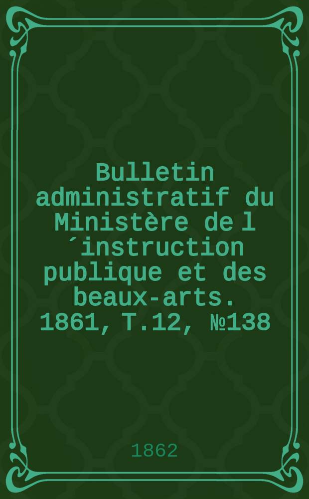 Bulletin administratif du Ministère de l´instruction publique et des beaux-arts. 1861, T.12, №138