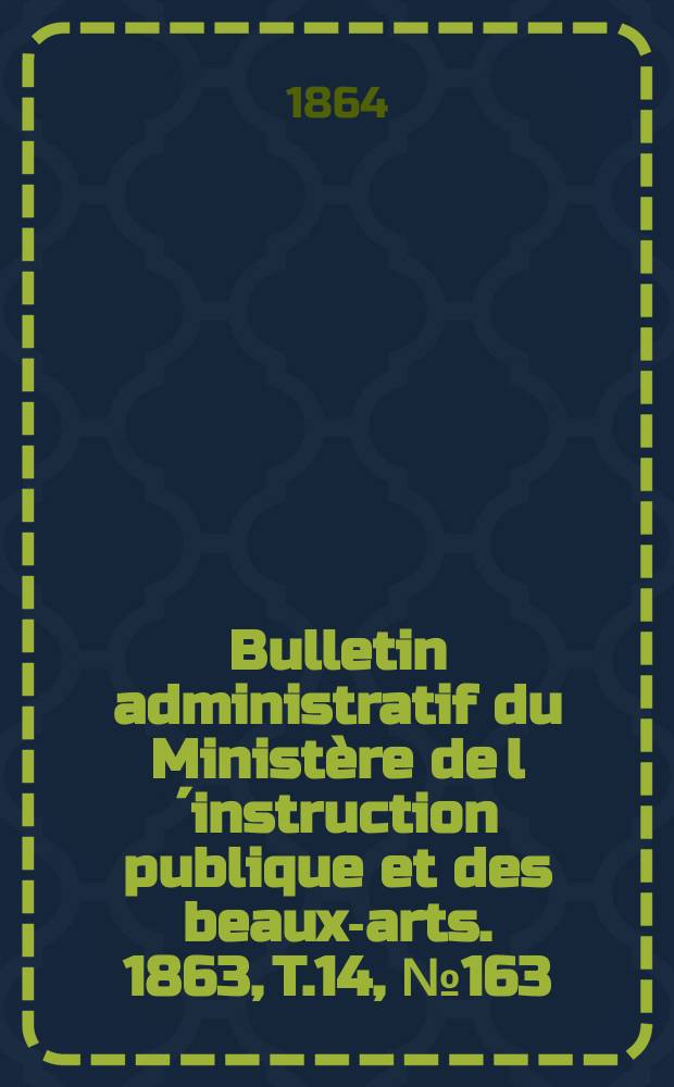 Bulletin administratif du Ministère de l´instruction publique et des beaux-arts. 1863, T.14, №163