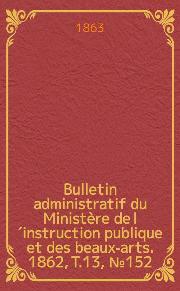 Bulletin administratif du Ministère de l´instruction publique et des beaux-arts. 1862, T.13, №152
