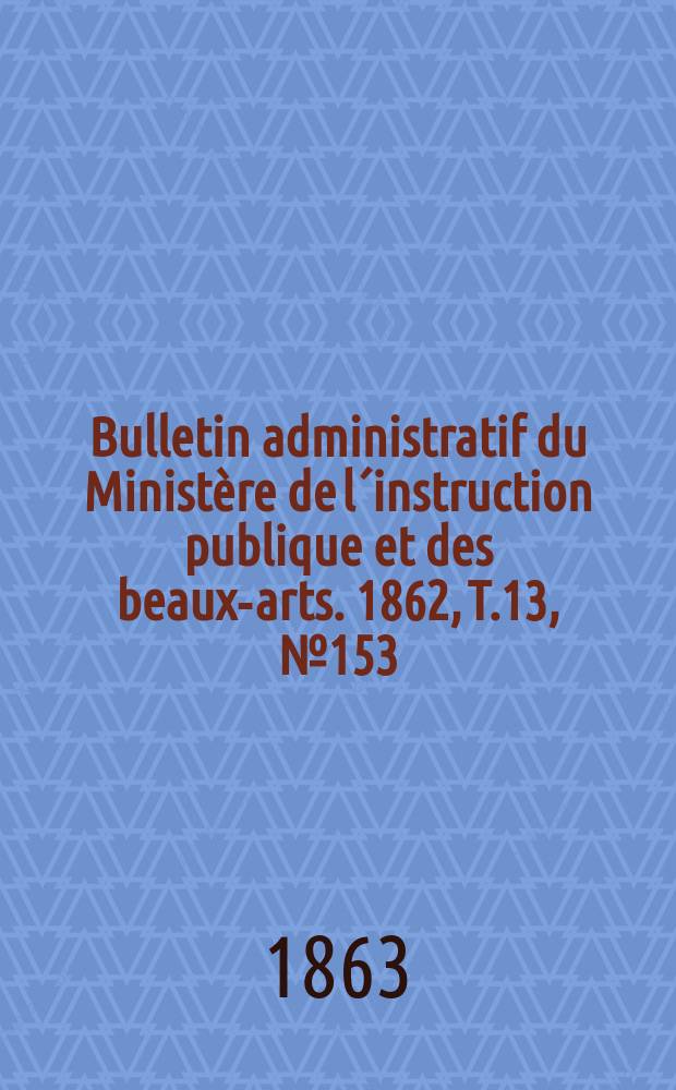 Bulletin administratif du Ministère de l´instruction publique et des beaux-arts. 1862, T.13, №153