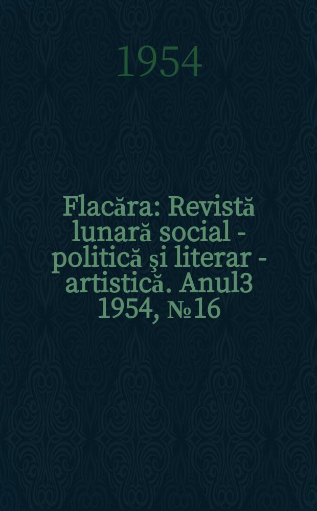Flacăra : Revistă lunară social - politică şi literar - artistică. Anul3 1954, №16(41)