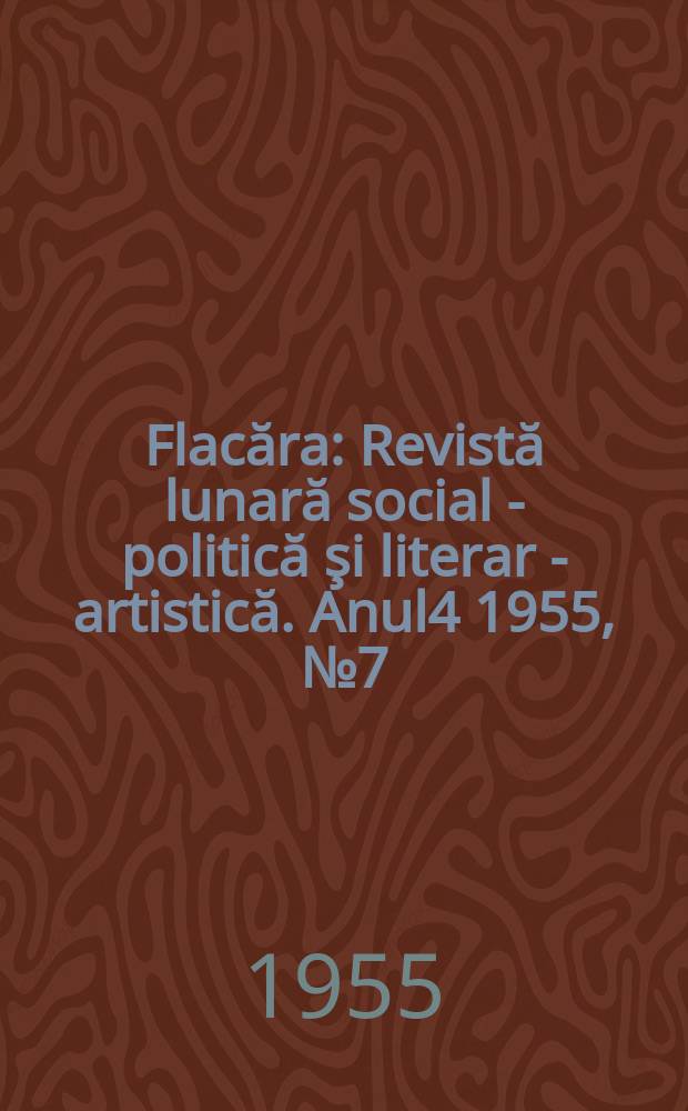 Flacăra : Revistă lunară social - politică şi literar - artistică. Anul4 1955, №7(56)