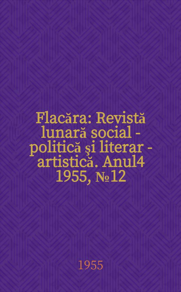 Flacăra : Revistă lunară social - politică şi literar - artistică. Anul4 1955, №12(61)