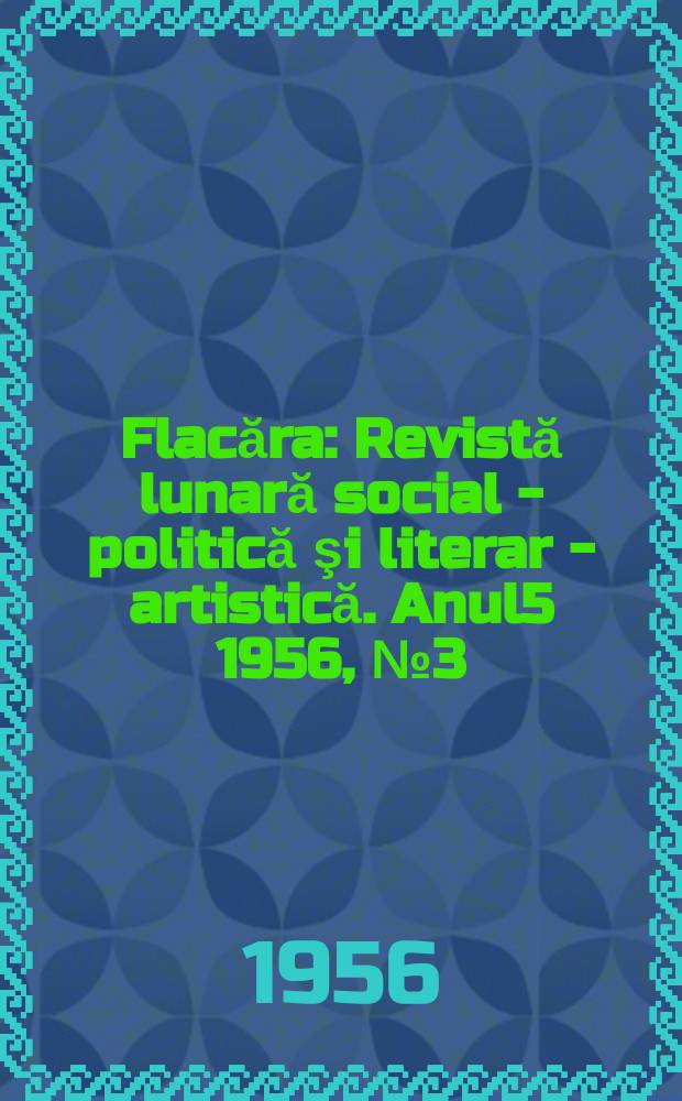Flacăra : Revistă lunară social - politică şi literar - artistică. Anul5 1956, №3(76)